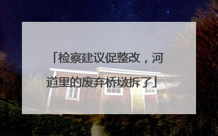 检察建议促整改，河道里的废弃桥墩拆了