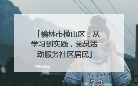 榆林市横山区：从学习到实践，党员活动服务社区居民