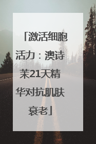 激活细胞活力：澳诗茉21天精华对抗肌肤衰老