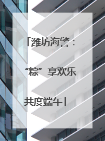 潍坊海警：“粽”享欢乐共度端午