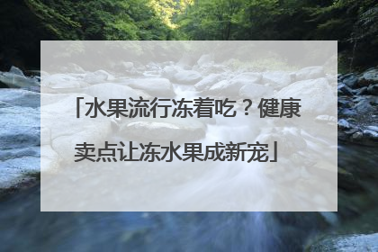 水果流行冻着吃？健康卖点让冻水果成新宠