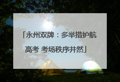 永州双牌：多举措护航高考 考场秩序井然