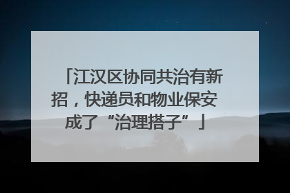 江汉区协同共治有新招，快递员和物业保安成了“治理搭子”