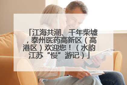江海共潮、千年柴墟，泰州医药高新区（高港区）欢迎您！（水韵江苏“慢”游记）
