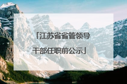 江苏省省管领导干部任职前公示