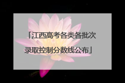 江西高考各类各批次录取控制分数线公布