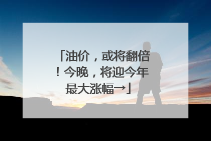 油价，或将翻倍！今晚，将迎今年最大涨幅→