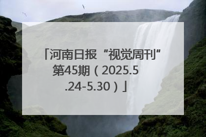 河南日报“视觉周刊”第45期（2025.5.24-5.30）