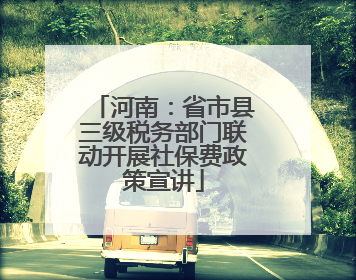 河南：省市县三级税务部门联动开展社保费政策宣讲