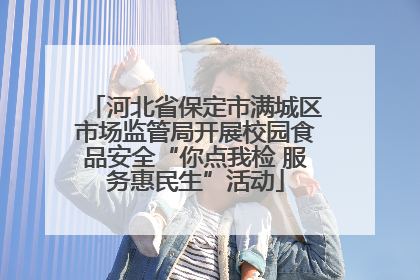 河北省保定市满城区市场监管局开展校园食品安全“你点我检 服务惠民生”活动