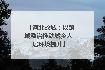 河北故城：以路域整治推动城乡人居环境提升