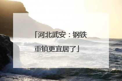 河北武安：钢铁重镇更宜居了