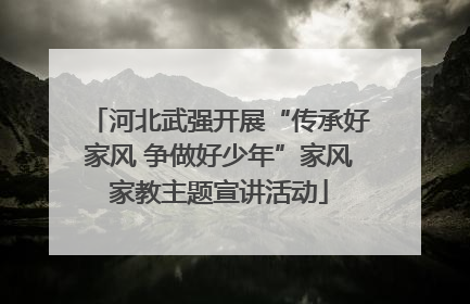 河北武强开展“传承好家风 争做好少年”家风家教主题宣讲活动