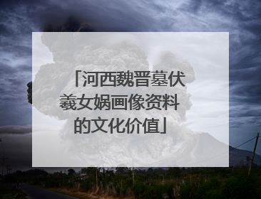 河西魏晋墓伏羲女娲画像资料的文化价值