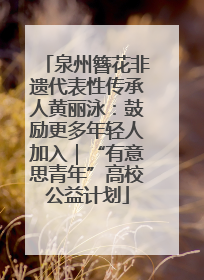 泉州簪花非遗代表性传承人黄丽泳：鼓励更多年轻人加入｜“有意思青年”高校公益计划