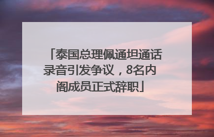 泰国总理佩通坦通话录音引发争议，8名内阁成员正式辞职