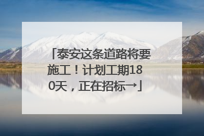 泰安这条道路将要施工！计划工期180天，正在招标→