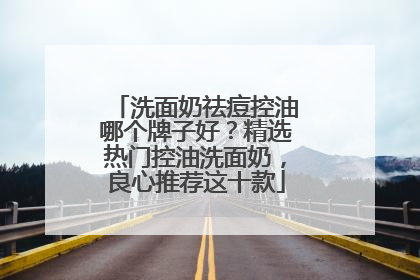 洗面奶祛痘控油哪个牌子好？精选热门控油洗面奶，良心推荐这十款