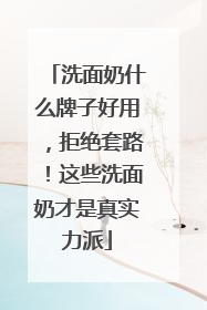洗面奶什么牌子好用，拒绝套路！这些洗面奶才是真实力派