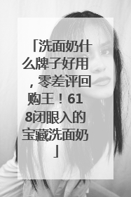 洗面奶什么牌子好用，零差评回购王！618闭眼入的宝藏洗面奶