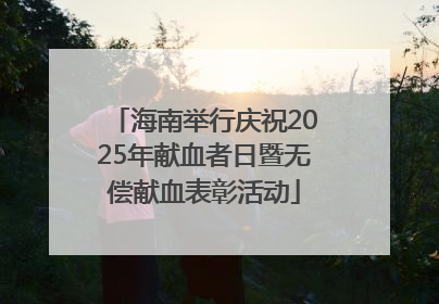 海南举行庆祝2025年献血者日暨无偿献血表彰活动