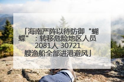 海南严阵以待防御“蝴蝶”：转移危险地区人员2081人 30721艘渔船全部进港避风