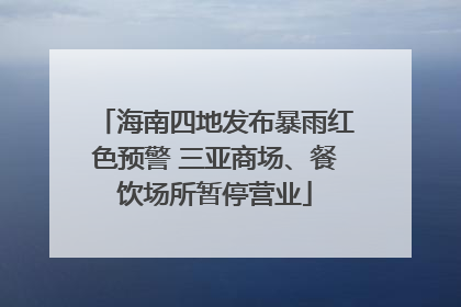 海南四地发布暴雨红色预警 三亚商场、餐饮场所暂停营业