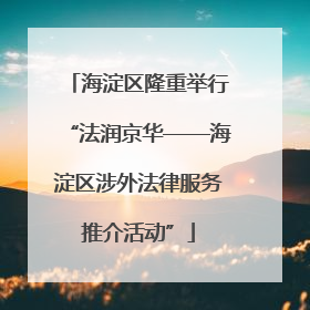 海淀区隆重举行“法润京华——海淀区涉外法律服务推介活动”