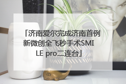 济南爱尔完成济南首例新微创全飞秒手术SMILE pro二连台