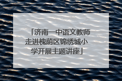 济南一中语文教师走进槐荫区锦绣城小学开展主题讲座