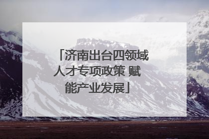 济南出台四领域人才专项政策 赋能产业发展
