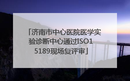 济南市中心医院医学实验诊断中心通过ISO15189现场复评审