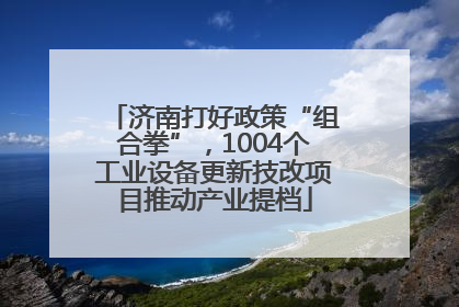 济南打好政策“组合拳”，1004个工业设备更新技改项目推动产业提档