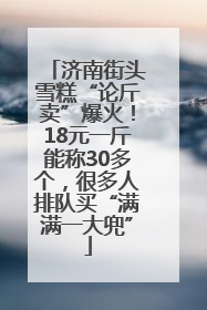 济南街头雪糕“论斤卖”爆火！18元一斤能称30多个，很多人排队买“满满一大兜”