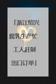 浙江绍兴腐乳生产忙 工人赶制出口订单