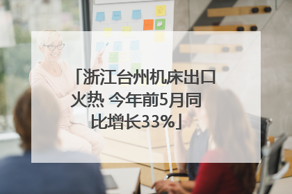 浙江台州机床出口火热 今年前5月同比增长33%