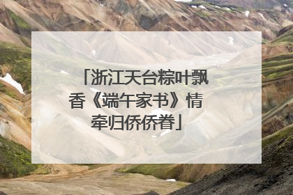 浙江天台粽叶飘香《端午家书》情牵归侨侨眷
