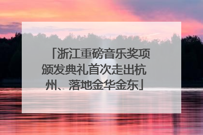 浙江重磅音乐奖项颁发典礼首次走出杭州、落地金华金东