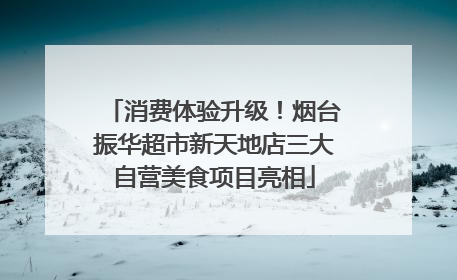 消费体验升级！烟台振华超市新天地店三大自营美食项目亮相
