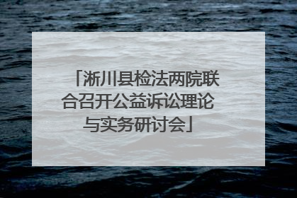淅川县检法两院联合召开公益诉讼理论与实务研讨会