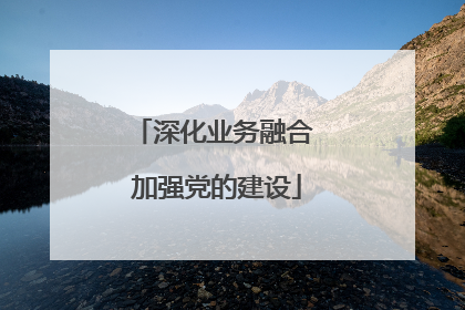 深化业务融合 加强党的建设