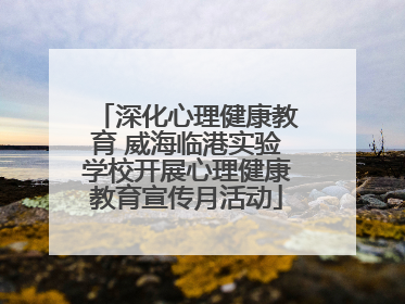 深化心理健康教育 威海临港实验学校开展心理健康教育宣传月活动