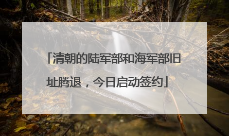 清朝的陆军部和海军部旧址腾退，今日启动签约