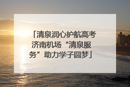 清泉润心护航高考 济南机场“清泉服务”助力学子圆梦