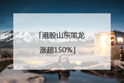 港股山东墨龙涨超150%