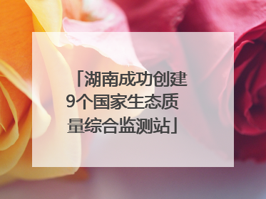 湖南成功创建9个国家生态质量综合监测站