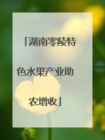 湖南零陵特色水果产业助农增收