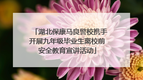 湖北保康马良警校携手开展九年级毕业生离校前安全教育宣讲活动