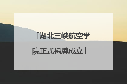 湖北三峡航空学院正式揭牌成立