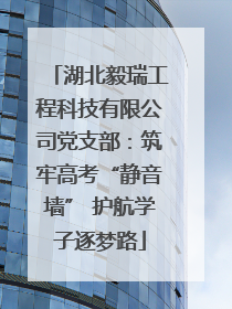 湖北毅瑞工程科技有限公司党支部：筑牢高考“静音墙” 护航学子逐梦路